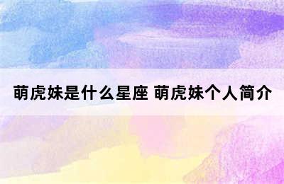 萌虎妹是什么星座 萌虎妹个人简介